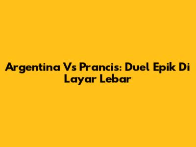 Argentina Vs Prancis: Duel Epik Di Layar Lebar
