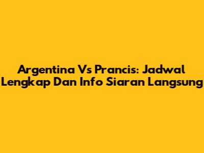 Argentina Vs Prancis: Jadwal Lengkap Dan Info Siaran Langsung