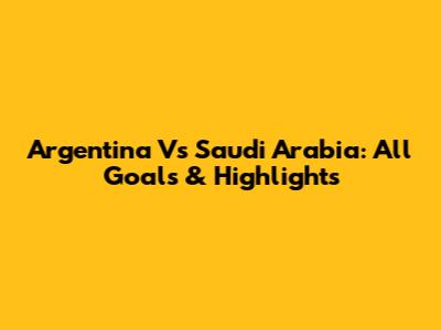 Argentina Vs Saudi Arabia: All Goals & Highlights