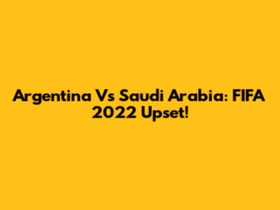 Argentina Vs Saudi Arabia: FIFA 2022 Upset!