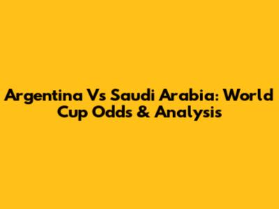 Argentina Vs Saudi Arabia: World Cup Odds & Analysis
