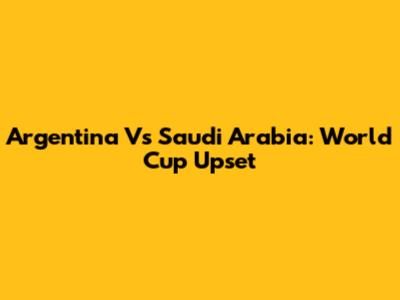 Argentina Vs Saudi Arabia: World Cup Upset