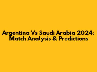Argentina Vs Saudi Arabia 2024: Match Analysis & Predictions