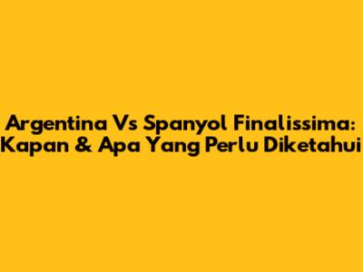 Argentina Vs Spanyol Finalissima: Kapan & Apa Yang Perlu Diketahui