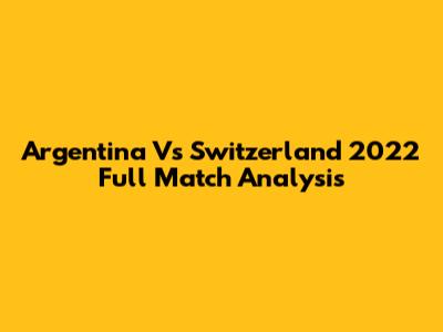 Argentina Vs Switzerland 2022 Full Match Analysis