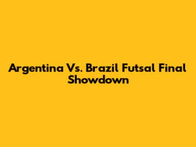 Argentina Vs. Brazil Futsal Final Showdown