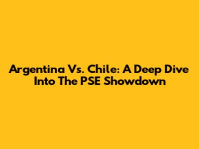 Argentina Vs. Chile: A Deep Dive Into The PSE Showdown