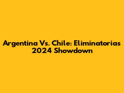 Argentina Vs. Chile: Eliminatorias 2024 Showdown