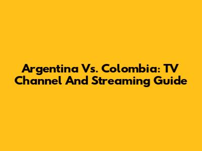 Argentina Vs. Colombia: TV Channel And Streaming Guide