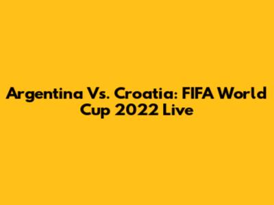 Argentina Vs. Croatia: FIFA World Cup 2022 Live