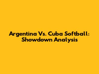 Argentina Vs. Cuba Softball: Showdown Analysis