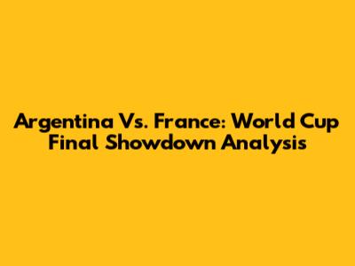 Argentina Vs. France: World Cup Final Showdown Analysis