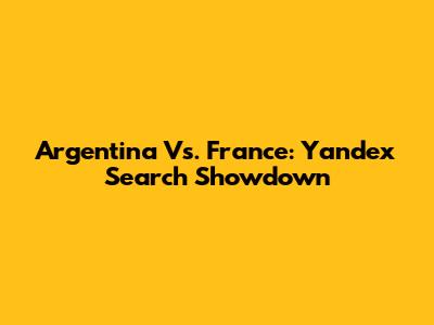 Argentina Vs. France: Yandex Search Showdown