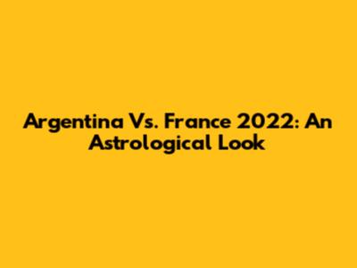 Argentina Vs. France 2022: An Astrological Look