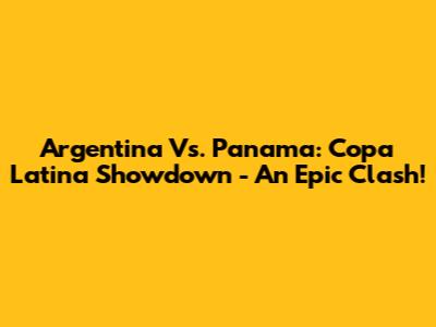Argentina Vs. Panama: Copa Latina Showdown - An Epic Clash!