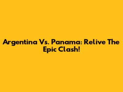 Argentina Vs. Panama: Relive The Epic Clash!
