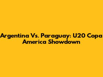 Argentina Vs. Paraguay: U20 Copa America Showdown
