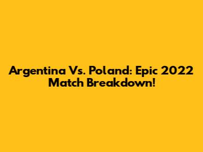Argentina Vs. Poland: Epic 2022 Match Breakdown!