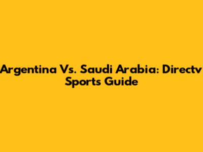 Argentina Vs. Saudi Arabia: Directv Sports Guide