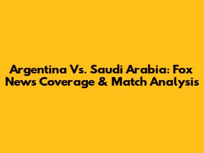 Argentina Vs. Saudi Arabia: Fox News' Coverage & Match Analysis
