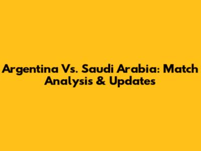 Argentina Vs. Saudi Arabia: Match Analysis & Updates