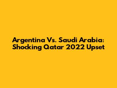 Argentina Vs. Saudi Arabia: Shocking Qatar 2022 Upset