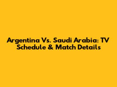 Argentina Vs. Saudi Arabia: TV Schedule & Match Details