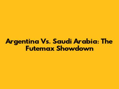 Argentina Vs. Saudi Arabia: The Futemax Showdown
