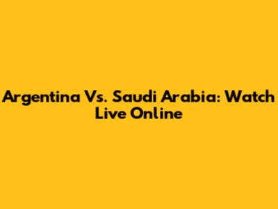Argentina Vs. Saudi Arabia: Watch Live Online