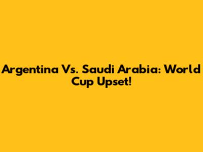 Argentina Vs. Saudi Arabia: World Cup Upset!