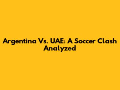 Argentina Vs. UAE: A Soccer Clash Analyzed