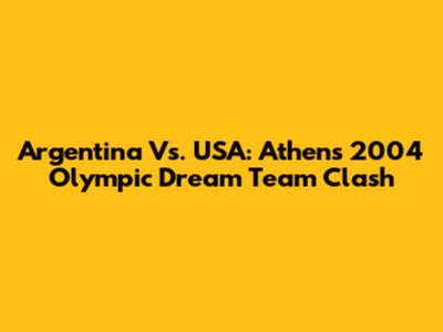 Argentina Vs. USA: Athens 2004 Olympic Dream Team Clash