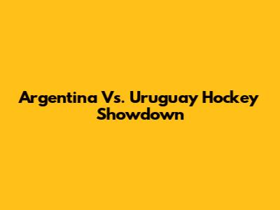 Argentina Vs. Uruguay Hockey Showdown