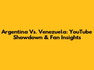 Argentina Vs. Venezuela: YouTube Showdown & Fan Insights
