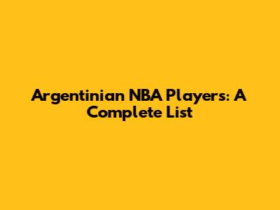 Argentinian NBA Players: A Complete List