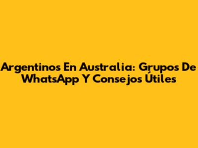 Argentinos En Australia: Grupos De WhatsApp Y Consejos Útiles