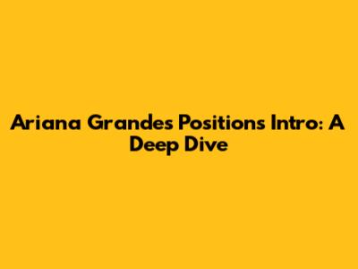Ariana Grande's "Positions" Intro: A Deep Dive