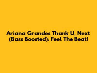 Ariana Grande's "Thank U, Next" (Bass Boosted): Feel The Beat!