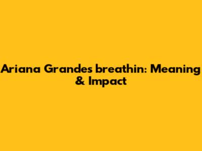 Ariana Grande's "breathin": Meaning & Impact