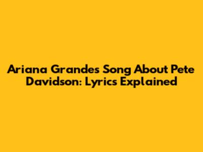 Ariana Grande's Song About Pete Davidson: Lyrics Explained