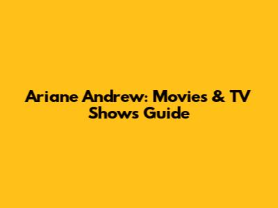 Ariane Andrew: Movies & TV Shows Guide