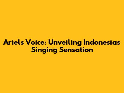 Ariel's Voice: Unveiling Indonesia's Singing Sensation