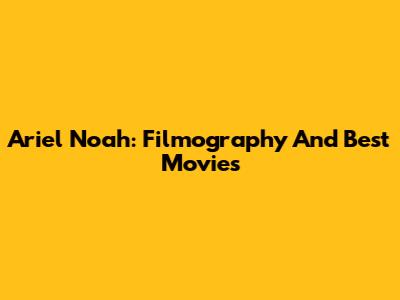 Ariel Noah: Filmography And Best Movies