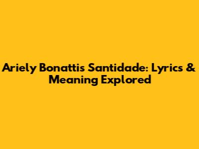 Ariely Bonatti's 'Santidade': Lyrics & Meaning Explored