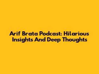 Arif Brata Podcast: Hilarious Insights And Deep Thoughts