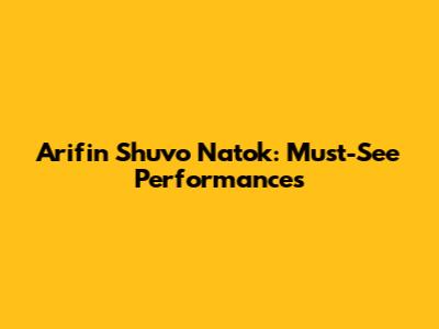 Arifin Shuvo Natok: Must-See Performances