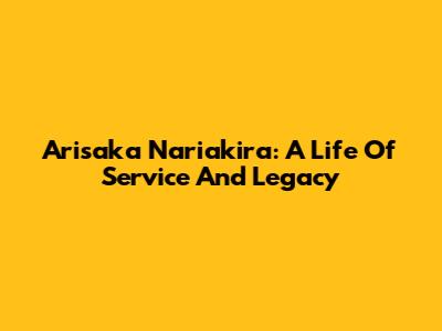 Arisaka Nariakira: A Life Of Service And Legacy