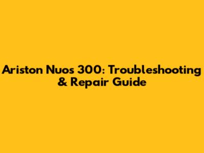 Ariston Nuos 300: Troubleshooting & Repair Guide
