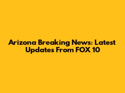 Arizona Breaking News: Latest Updates From FOX 10