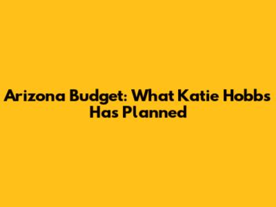 Arizona Budget: What Katie Hobbs Has Planned